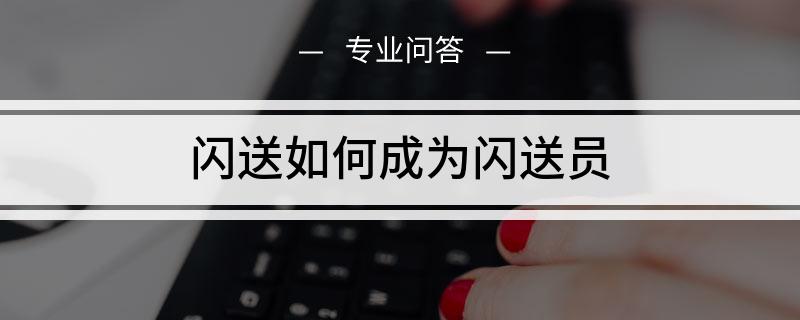 成都怎么注册闪送员(闪送员可以自己注册吗)