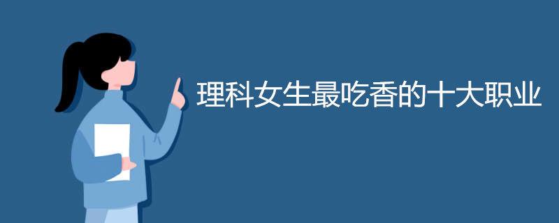 女生最吃香的十大专业(女生最吃香的十大专业技校)