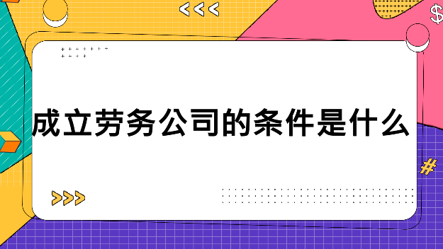 劳务公司注册条件成都仁寿(成都成立劳务公司需要什么条件)