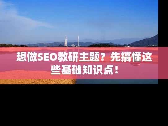 想做SEO教研主题？先搞懂这些基础知识点！