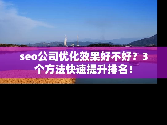 seo公司优化效果好不好？3个方法快速提升排名！