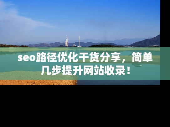 seo路径优化干货分享，简单几步提升网站收录！