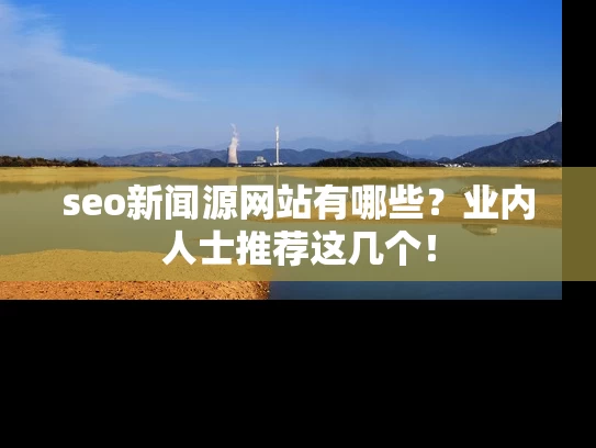 seo新闻源网站有哪些？业内人士推荐这几个！