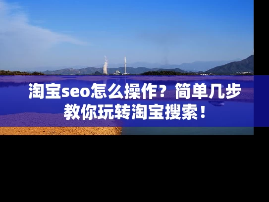 淘宝seo怎么操作？简单几步教你玩转淘宝搜索！