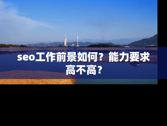 seo工作前景如何？能力要求高不高？