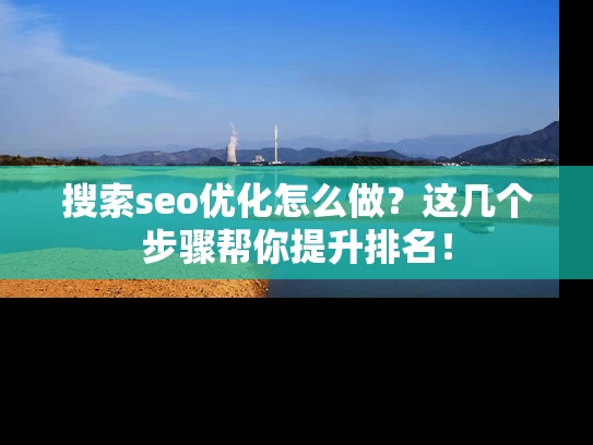 搜索seo优化怎么做？这几个步骤帮你提升排名！