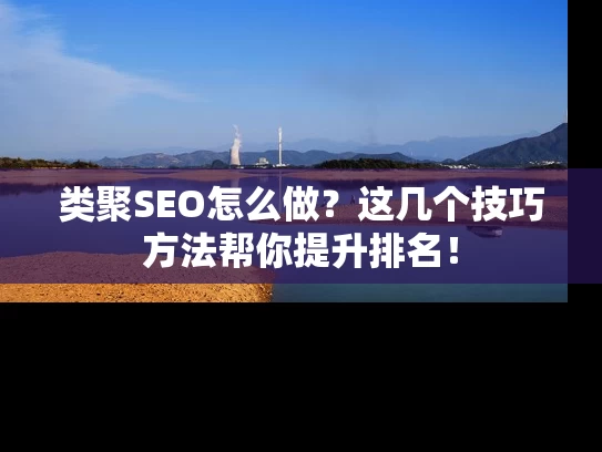类聚SEO怎么做？这几个技巧方法帮你提升排名！