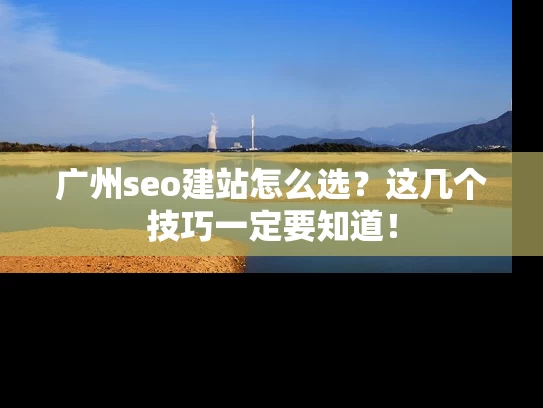 广州seo建站怎么选？这几个技巧一定要知道！