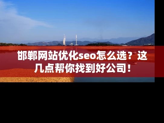 邯郸网站优化seo怎么选？这几点帮你找到好公司！