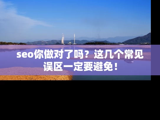 seo你做对了吗？这几个常见误区一定要避免！