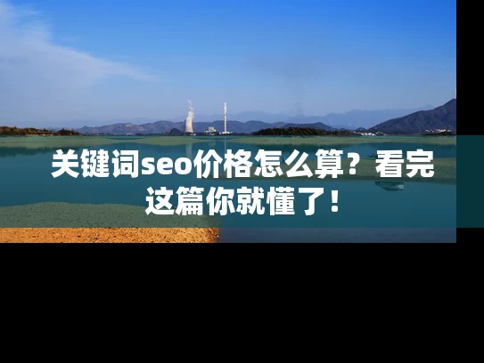 关键词seo价格怎么算？看完这篇你就懂了！