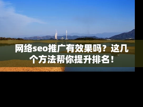网络seo推广有效果吗？这几个方法帮你提升排名！