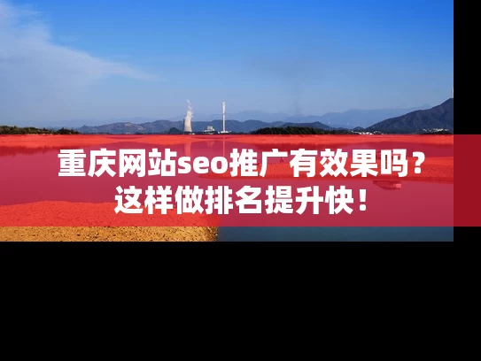重庆网站seo推广有效果吗？这样做排名提升快！