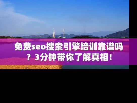 免费seo搜索引擎培训靠谱吗？3分钟带你了解真相！
