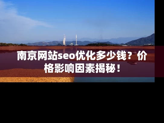 南京网站seo优化多少钱？价格影响因素揭秘！