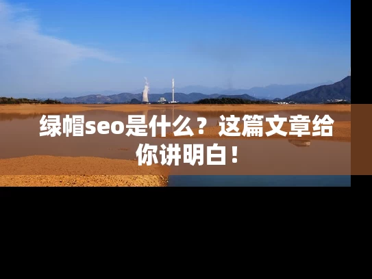 绿帽seo是什么？这篇文章给你讲明白！