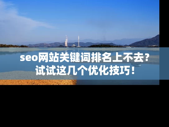 seo网站关键词排名上不去？试试这几个优化技巧！