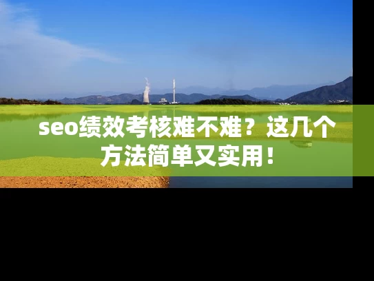 seo绩效考核难不难？这几个方法简单又实用！
