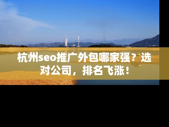 杭州seo推广外包哪家强？选对公司，排名飞涨！