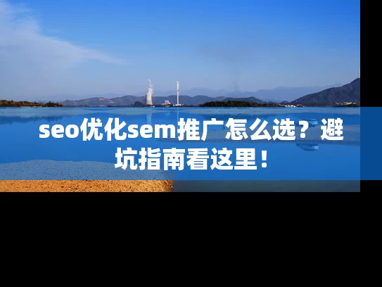 seo优化sem推广怎么选？避坑指南看这里！