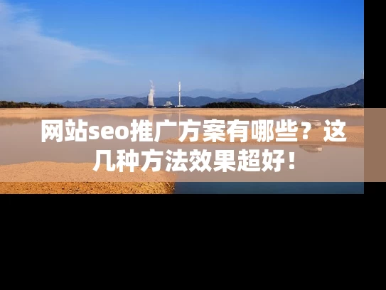 网站seo推广方案有哪些？这几种方法效果超好！