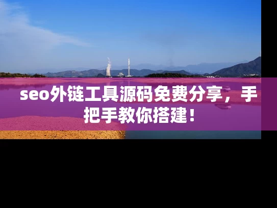 seo外链工具源码免费分享，手把手教你搭建！