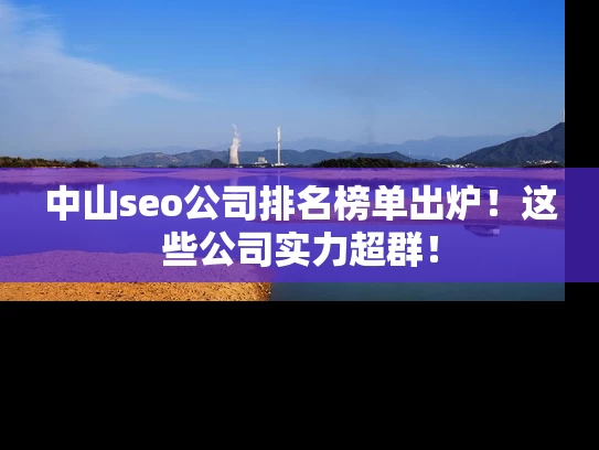 中山seo公司排名榜单出炉！这些公司实力超群！