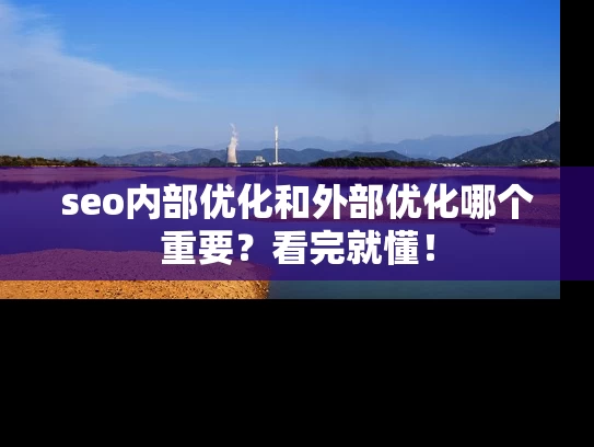 seo内部优化和外部优化哪个重要？看完就懂！
