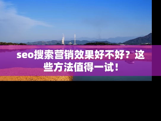 seo搜索营销效果好不好？这些方法值得一试！