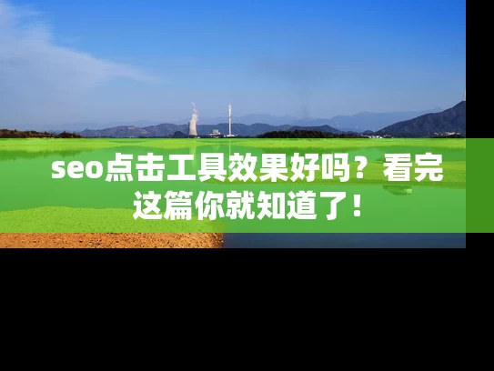 seo点击工具效果好吗？看完这篇你就知道了！