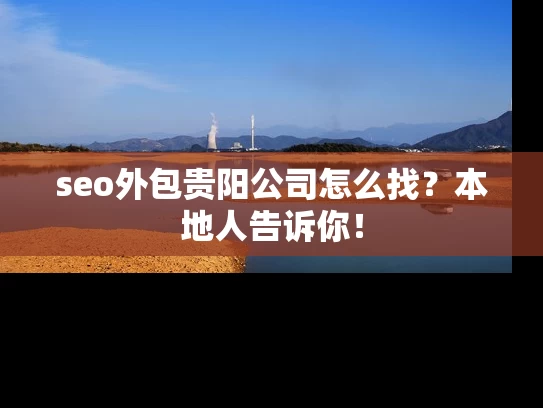 seo外包贵阳公司怎么找？本地人告诉你！