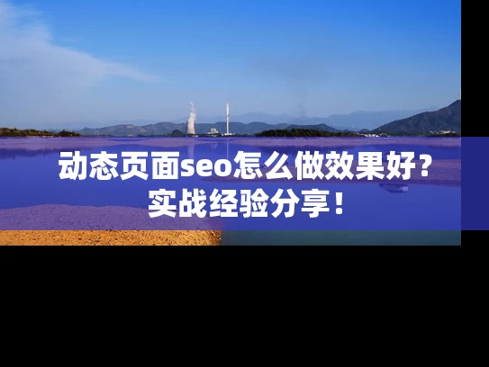 动态页面seo怎么做效果好？实战经验分享！