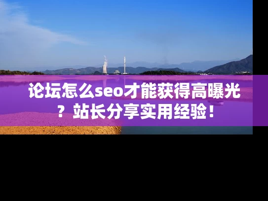 论坛怎么seo才能获得高曝光？站长分享实用经验！