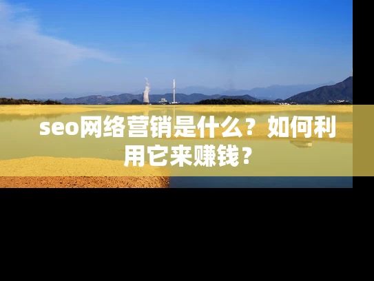 seo网络营销是什么？如何利用它来赚钱？