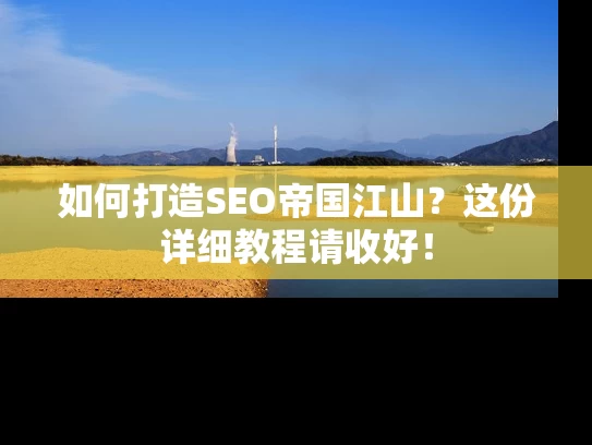 如何打造SEO帝国江山？这份详细教程请收好！