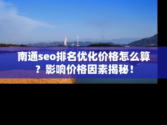 南通seo排名优化价格怎么算？影响价格因素揭秘！