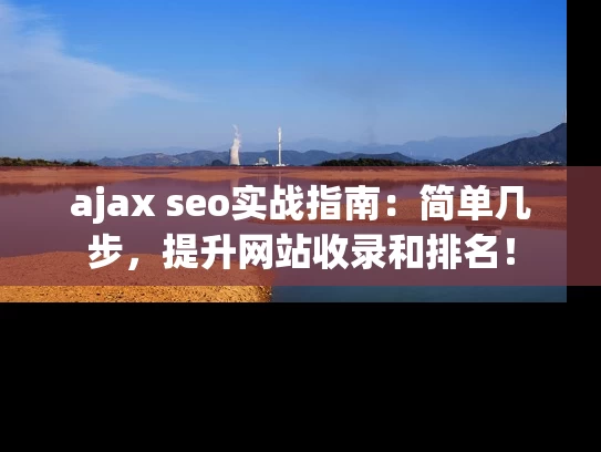 ajax seo实战指南：简单几步，提升网站收录和排名！