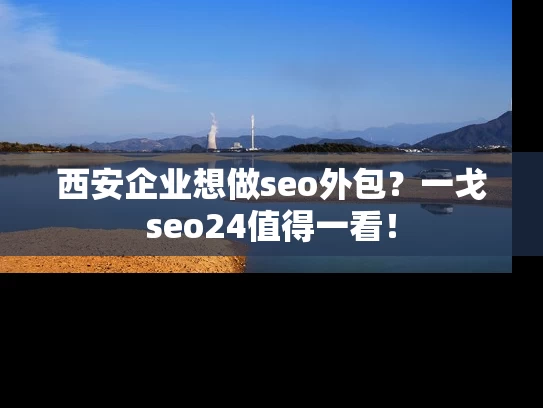 西安企业想做seo外包？一戈seo24值得一看！