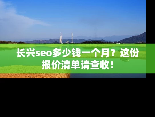 长兴seo多少钱一个月？这份报价清单请查收！