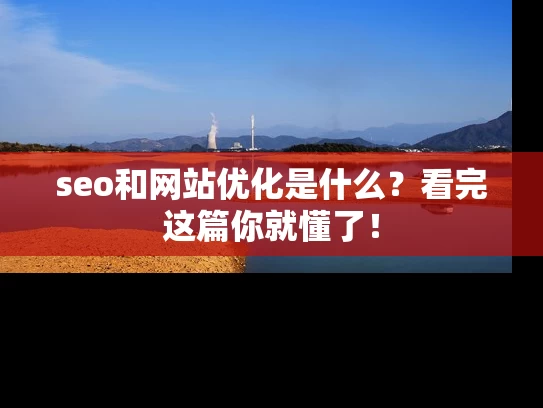 seo和网站优化是什么？看完这篇你就懂了！
