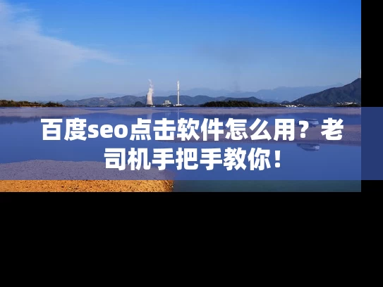 百度seo点击软件怎么用？老司机手把手教你！