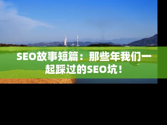 SEO故事短篇：那些年我们一起踩过的SEO坑！