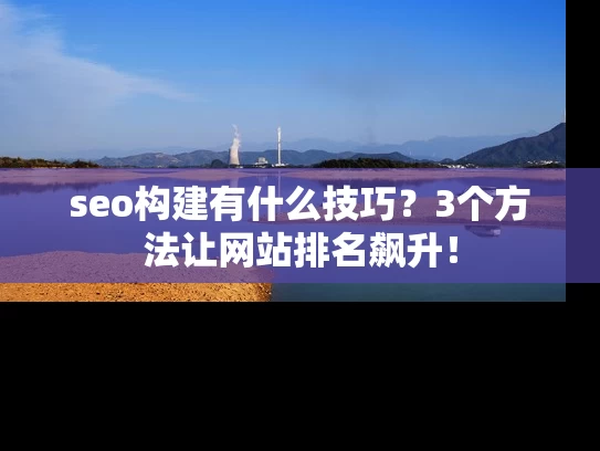 seo构建有什么技巧？3个方法让网站排名飙升！