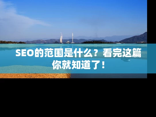 SEO的范围是什么？看完这篇你就知道了！