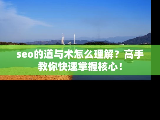 seo的道与术怎么理解？高手教你快速掌握核心！