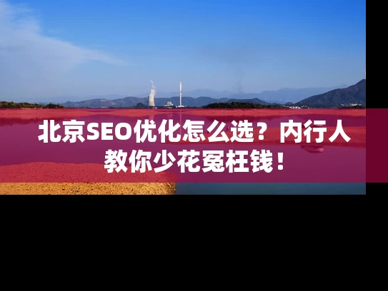 北京SEO优化怎么选？内行人教你少花冤枉钱！