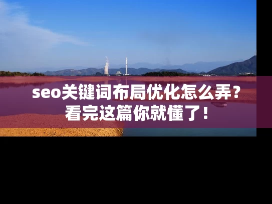 seo关键词布局优化怎么弄？看完这篇你就懂了！