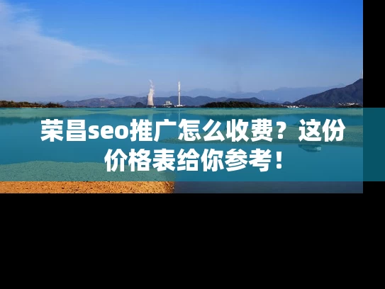 荣昌seo推广怎么收费？这份价格表给你参考！