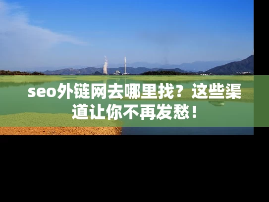 seo外链网去哪里找？这些渠道让你不再发愁！