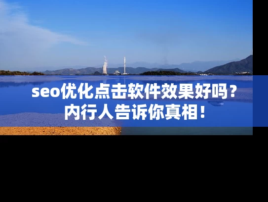 seo优化点击软件效果好吗？内行人告诉你真相！